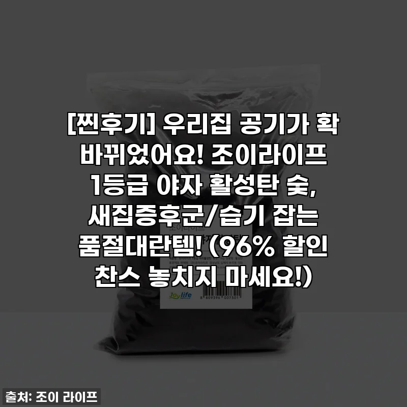 [찐후기] 우리집 공기가 확 바뀌었어요! 조이라이프 1등급 야자 활성탄 숯, 새집증후군/습기 잡는 품절대란템! (96% 할인 찬스 놓치지 마세요!)