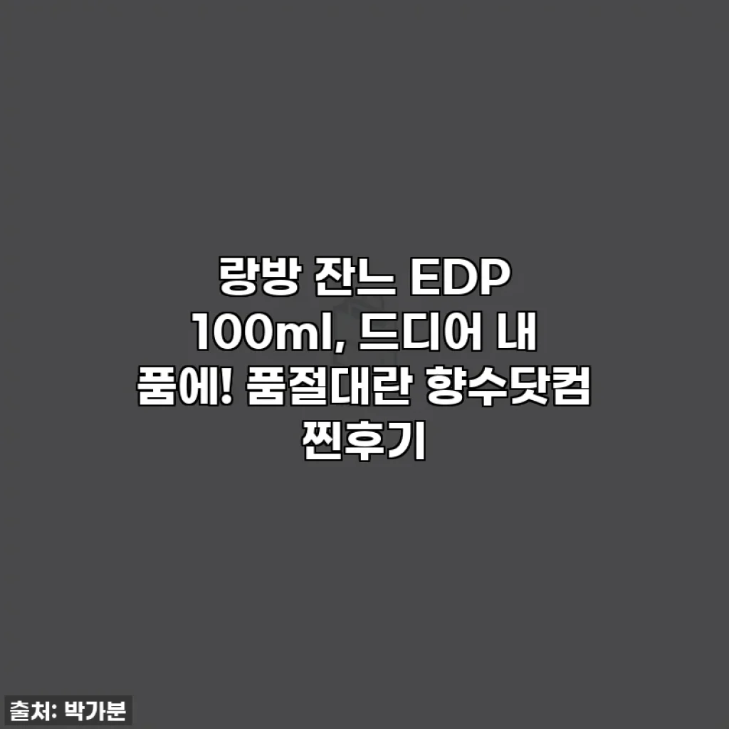 랑방 잔느 EDP 100ml, 드디어 내 품에! 품절대란 향수닷컴 찐후기