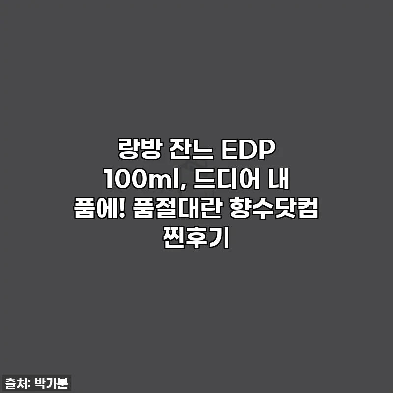 랑방 잔느 EDP 100ml, 드디어 내 품에! 품절대란 향수닷컴 찐후기