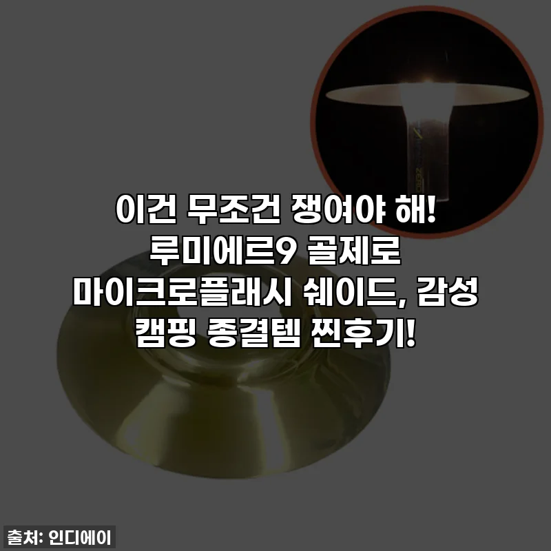 이건 무조건 쟁여야 해! 루미에르9 골제로 마이크로플래시 쉐이드, 감성 캠핑 종결템 찐후기!
