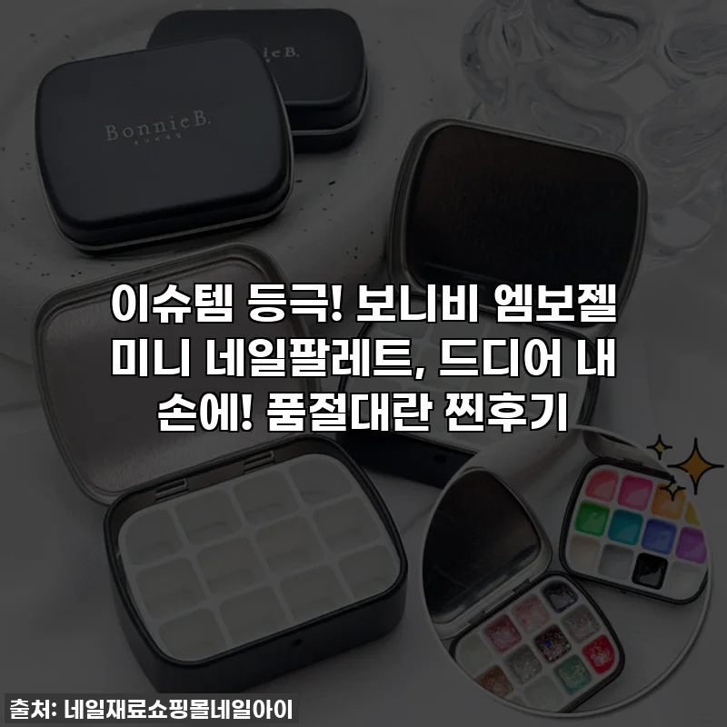 이슈템 등극! 보니비 엠보젤 미니 네일팔레트, 드디어 내 손에! 품절대란 찐후기