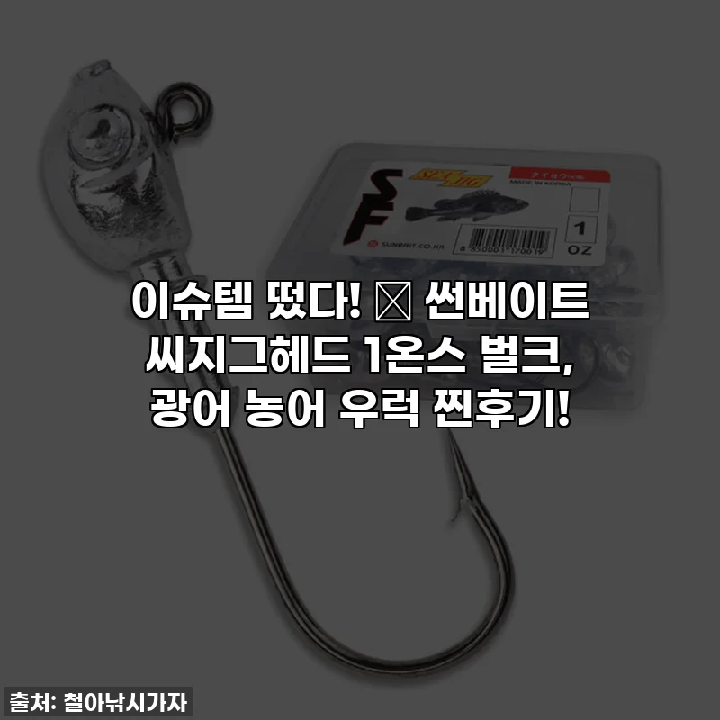 이슈템 떴다! 🎣 썬베이트 씨지그헤드 1온스 벌크, 광어 농어 우럭 찐후기!