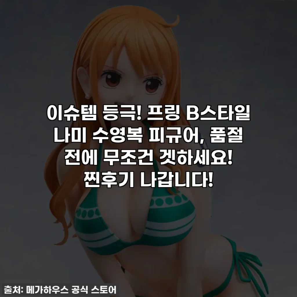 이슈템 등극! 프링 B스타일 나미 수영복 피규어, 품절 전에 무조건 겟하세요! 찐후기 나갑니다!