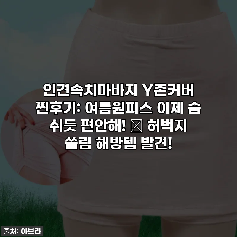 인견속치마바지 Y존커버 찐후기: 여름원피스 이제 숨 쉬듯 편안해! 🤫 허벅지 쓸림 해방템 발견!