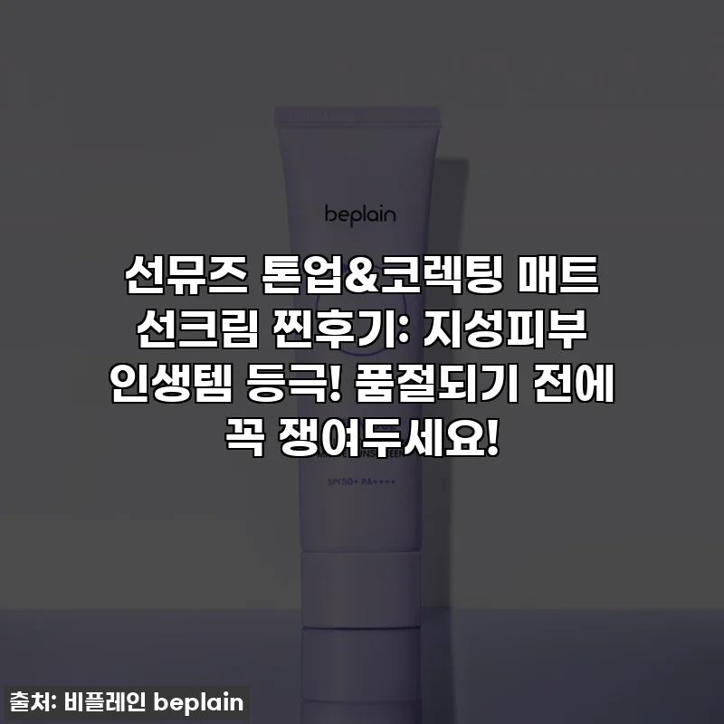 선뮤즈 톤업&코렉팅 매트 선크림 찐후기: 지성피부 인생템 등극! 품절되기 전에 꼭 쟁여두세요!