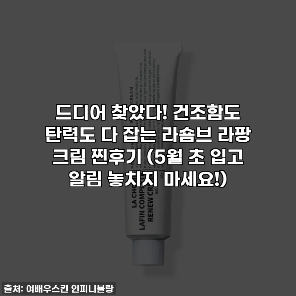 드디어 찾았다! 건조함도 탄력도 다 잡는 라숌브 라팡 크림 찐후기 (5월 초 입고 알림 놓치지 마세요!)