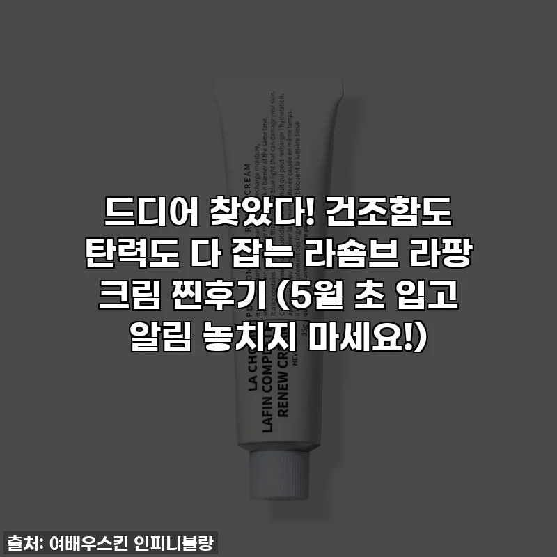 드디어 찾았다! 건조함도 탄력도 다 잡는 라숌브 라팡 크림 찐후기 (5월 초 입고 알림 놓치지 마세요!)
