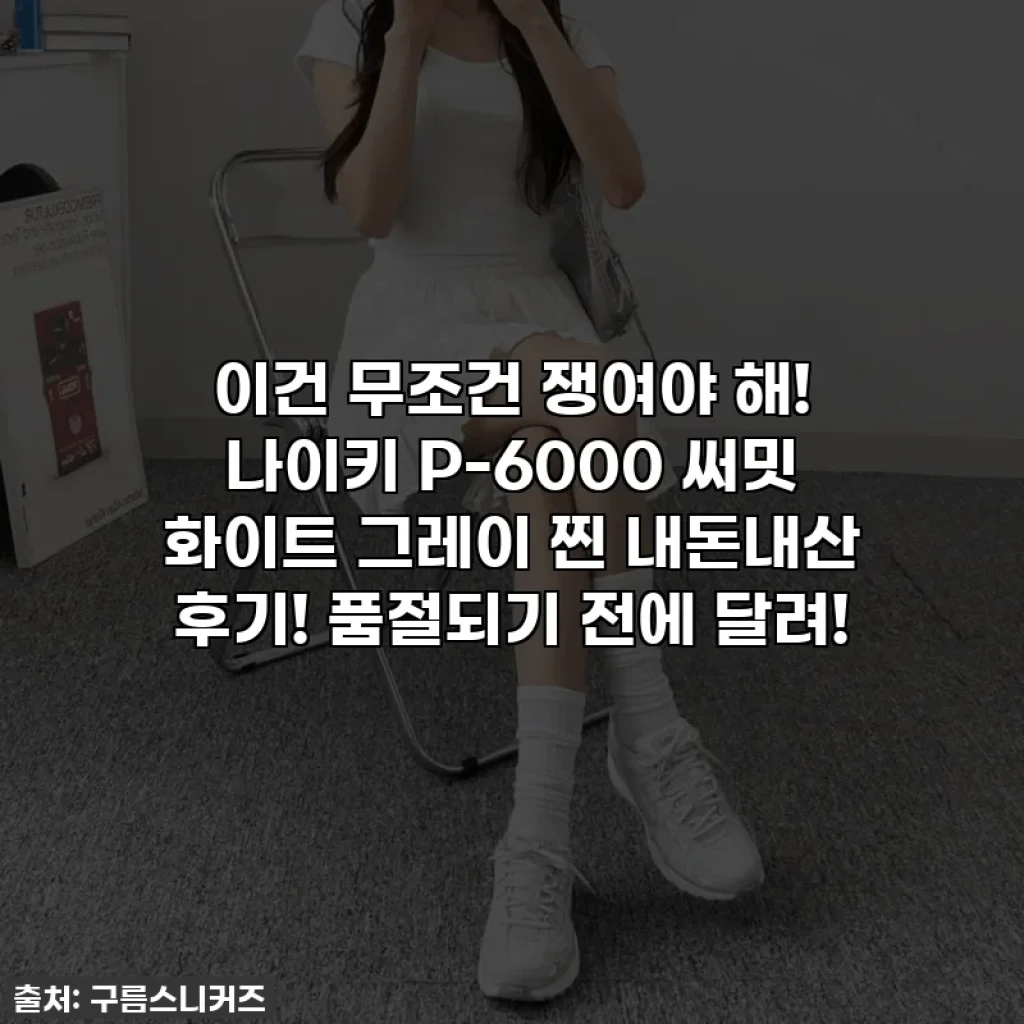 이건 무조건 쟁여야 해! 나이키 P-6000 써밋 화이트 그레이 찐 내돈내산 후기! 품절되기 전에 달려!