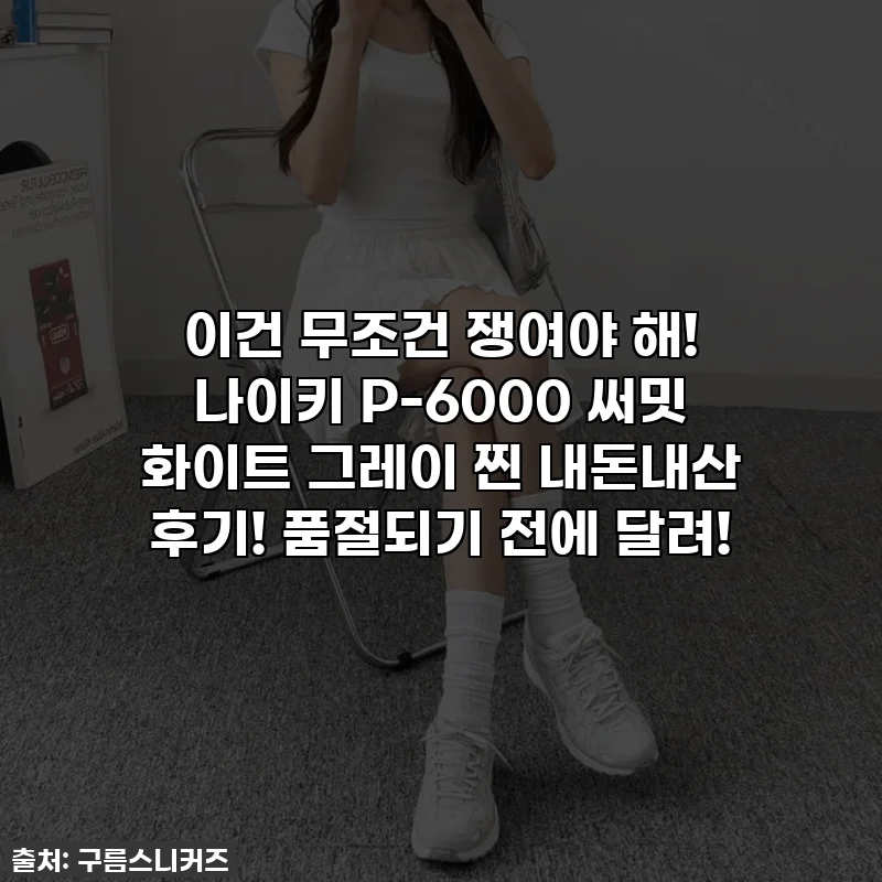 이건 무조건 쟁여야 해! 나이키 P-6000 써밋 화이트 그레이 찐 내돈내산 후기! 품절되기 전에 달려!