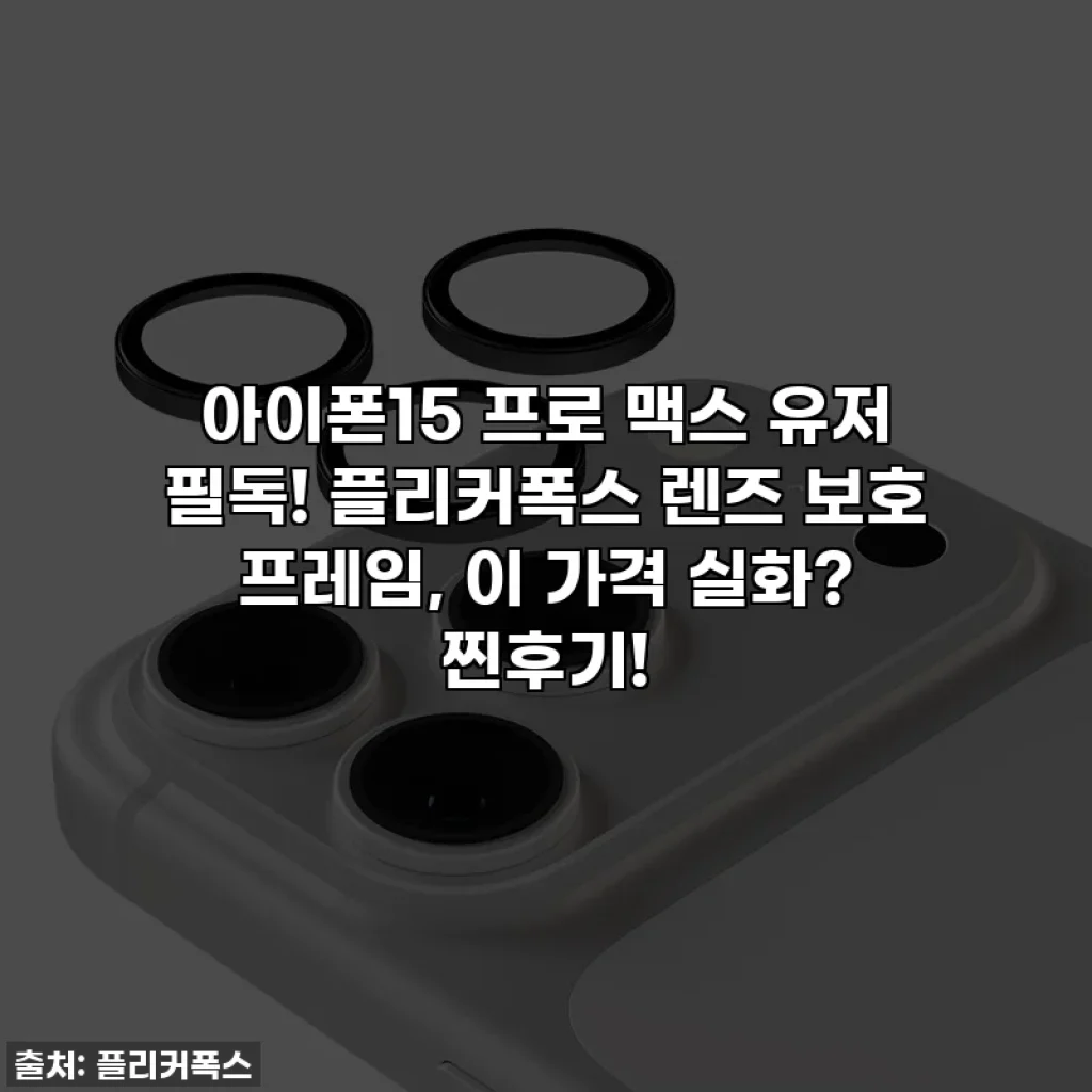 아이폰15 프로 맥스 유저 필독! 플리커폭스 렌즈 보호 프레임, 이 가격 실화? 찐후기!