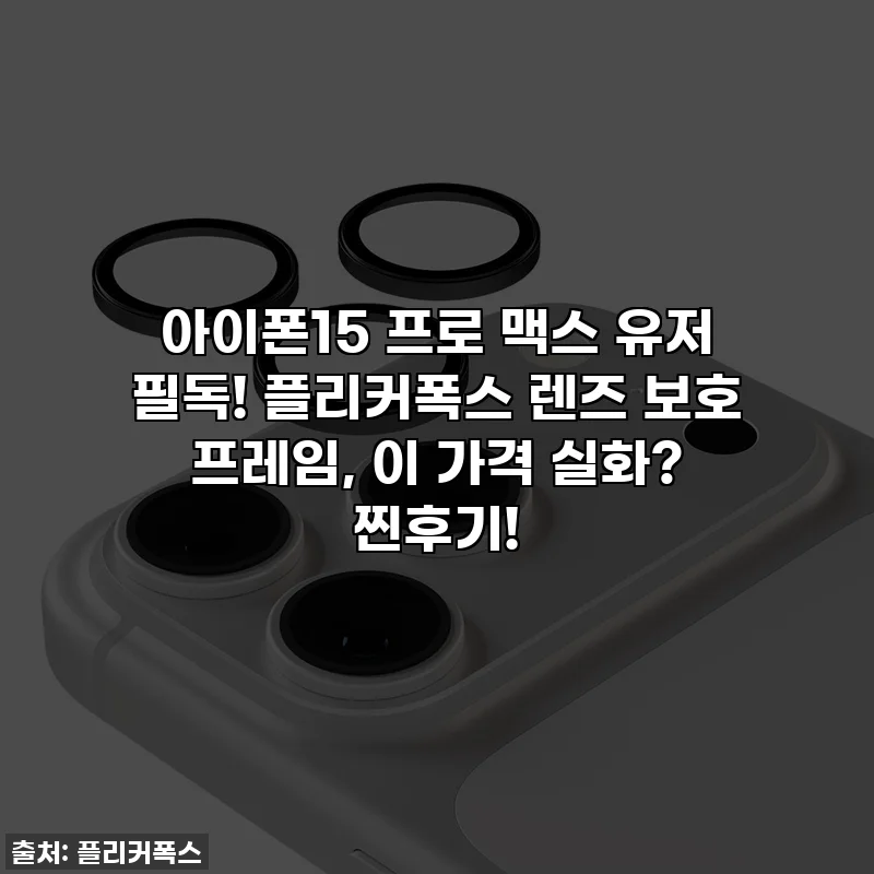 아이폰15 프로 맥스 유저 필독! 플리커폭스 렌즈 보호 프레임, 이 가격 실화? 찐후기!