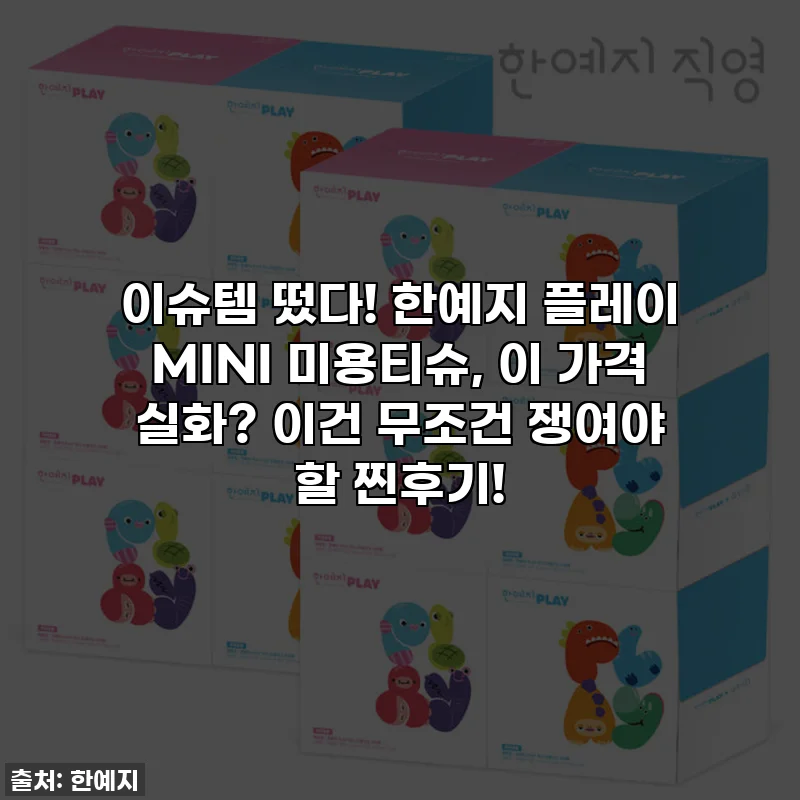 이슈템 떴다! 한예지 플레이 MINI 미용티슈, 이 가격 실화? 이건 무조건 쟁여야 할 찐후기!