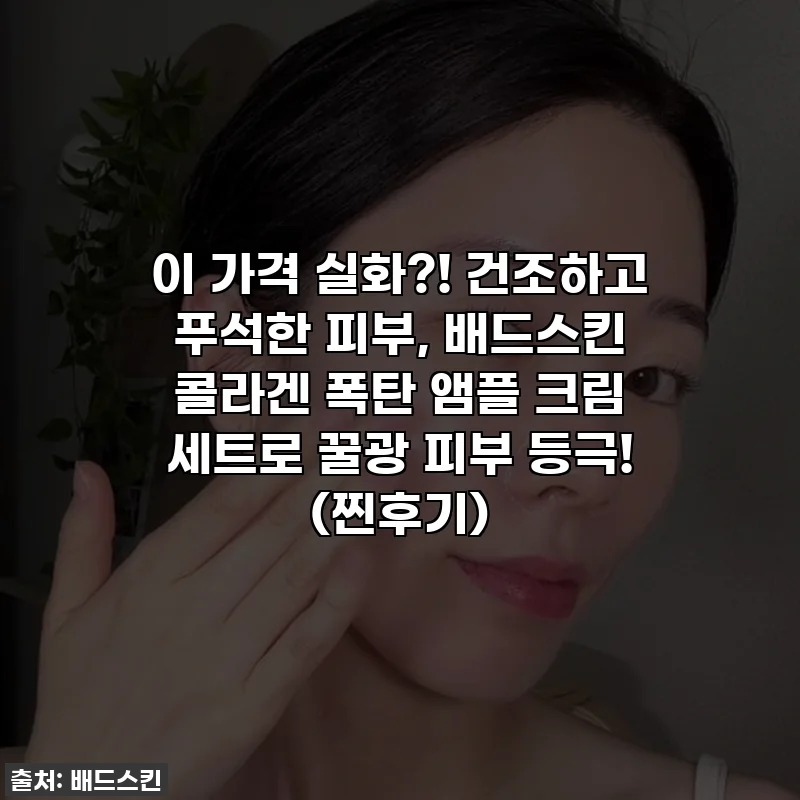 이 가격 실화?! 건조하고 푸석한 피부, 배드스킨 콜라겐 폭탄 앰플 크림 세트로 꿀광 피부 등극! (찐후기)