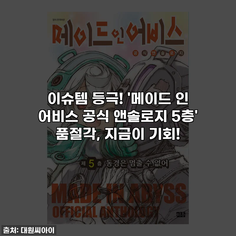 이슈템 등극! '메이드 인 어비스 공식 앤솔로지 5층' 품절각, 지금이 기회!