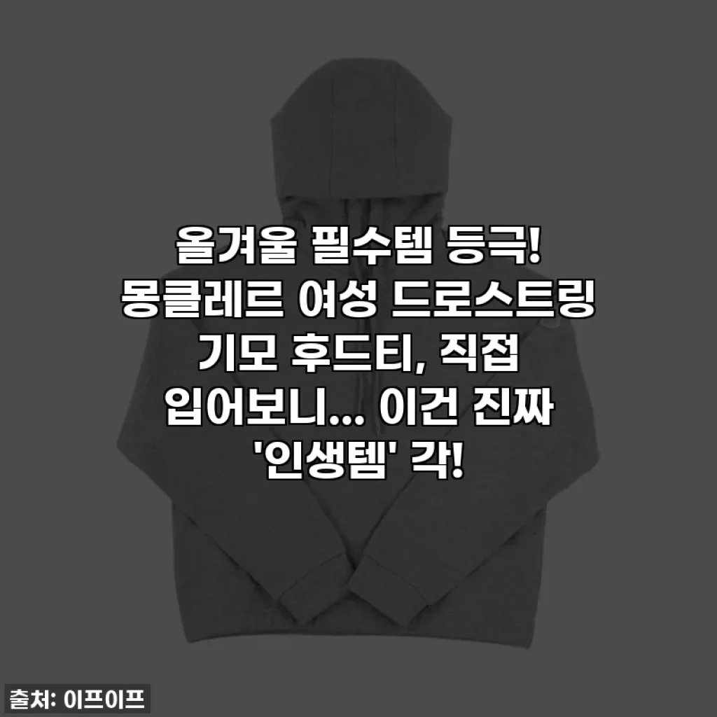 올겨울 필수템 등극! 몽클레르 여성 드로스트링 기모 후드티, 직접 입어보니... 이건 진짜 '인생템' 각!