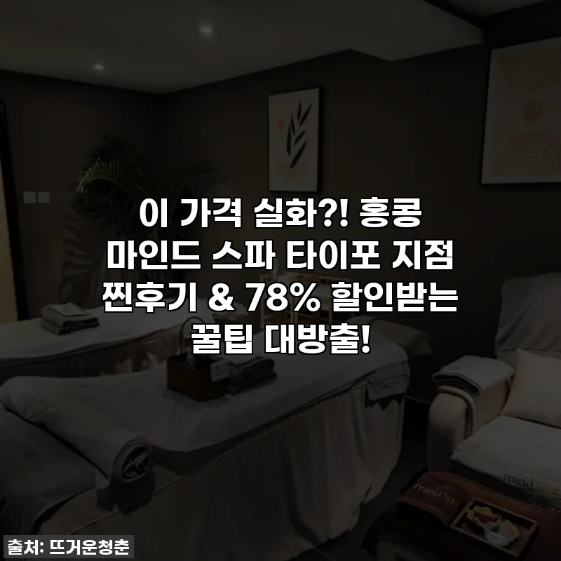 이 가격 실화?! 홍콩 마인드 스파 타이포 지점 찐후기 & 78% 할인받는 꿀팁 대방출!