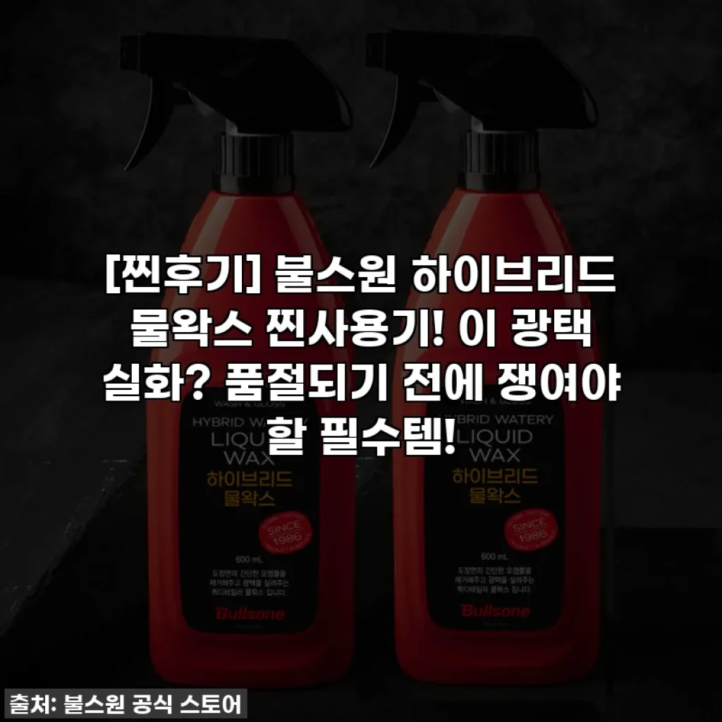 [찐후기] 불스원 하이브리드 물왁스 찐사용기! 이 광택 실화? 품절되기 전에 쟁여야 할 필수템!