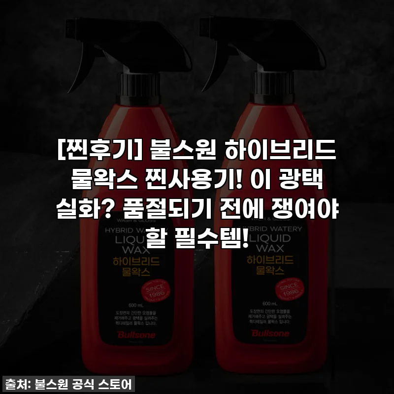 [찐후기] 불스원 하이브리드 물왁스 찐사용기! 이 광택 실화? 품절되기 전에 쟁여야 할 필수템!