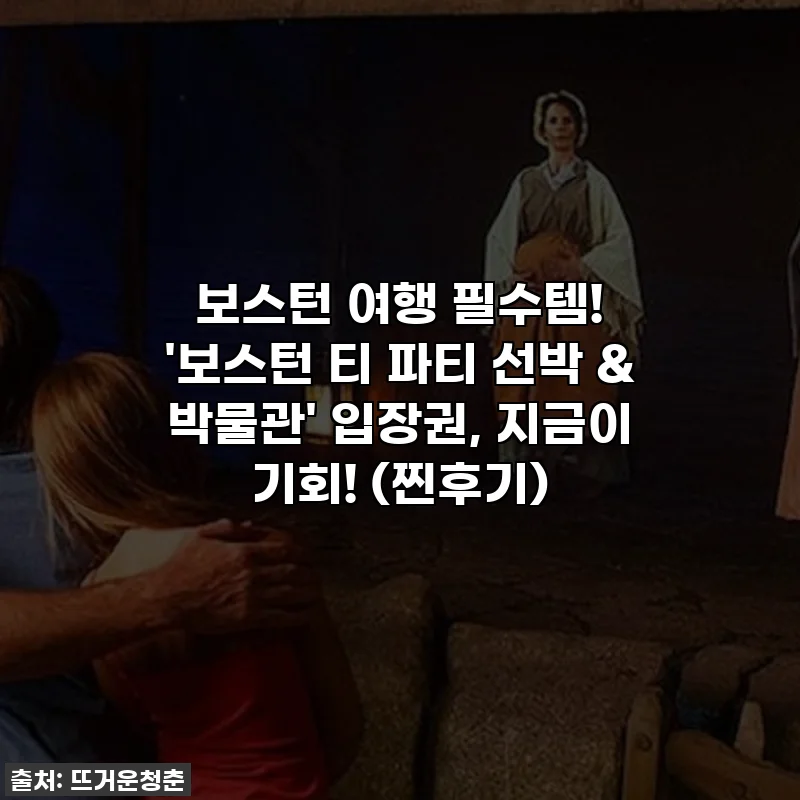 보스턴 여행 필수템! '보스턴 티 파티 선박 & 박물관' 입장권, 지금이 기회! (찐후기)