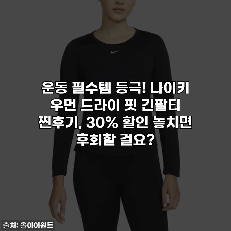운동 필수템 등극! 나이키 우먼 드라이 핏 긴팔티 찐후기, 30% 할인 놓치면 후회할 걸요?
