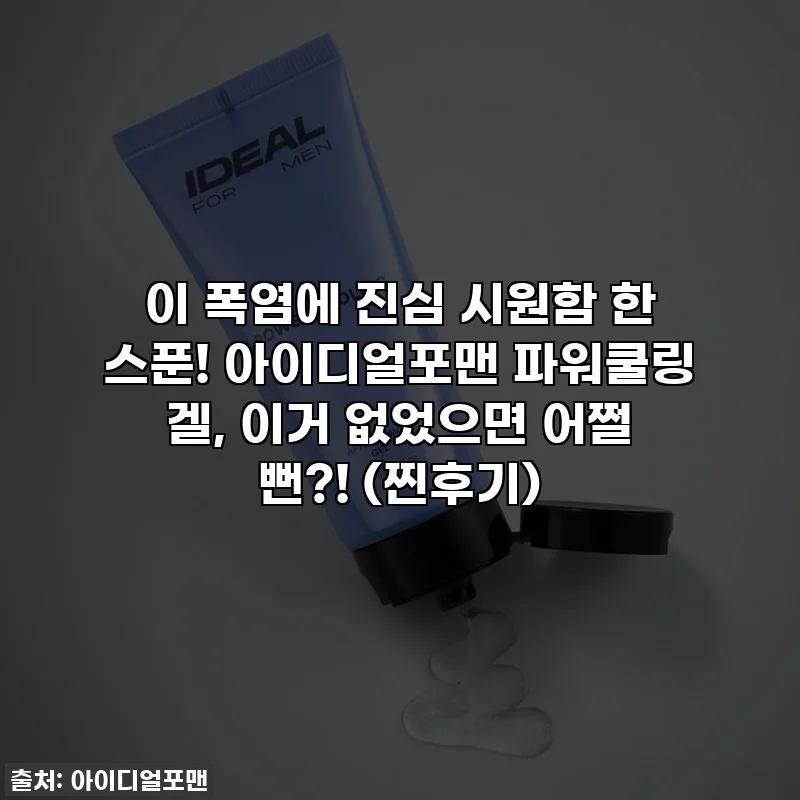 이 폭염에 진심 시원함 한 스푼! 아이디얼포맨 파워쿨링 겔, 이거 없었으면 어쩔 뻔?! (찐후기)