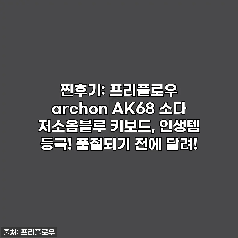 찐후기: 프리플로우 archon AK68 소다 저소음블루 키보드, 인생템 등극! 품절되기 전에 달려!