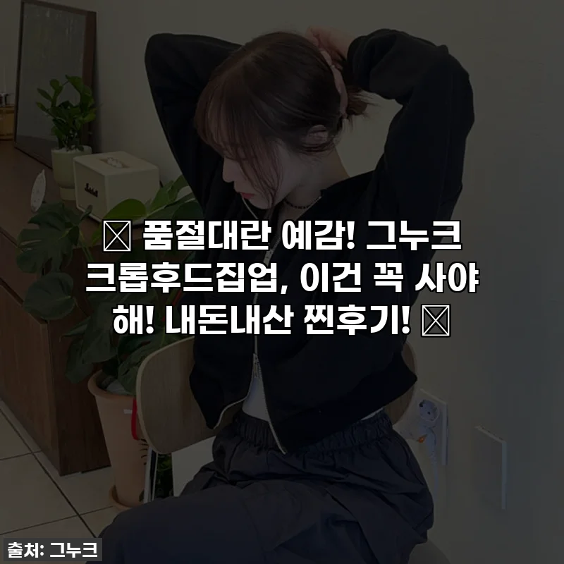 🔥 품절대란 예감! 그누크 크롭후드집업, 이건 꼭 사야 해! 내돈내산 찐후기! 🔥
