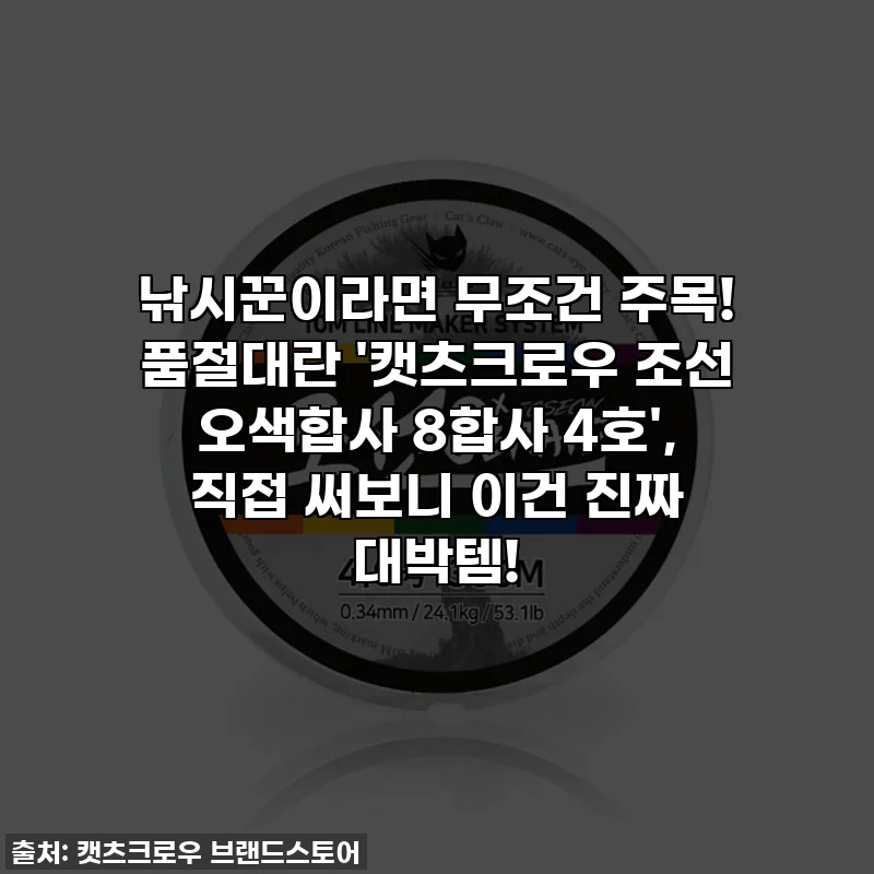 낚시꾼이라면 무조건 주목! 품절대란 '캣츠크로우 조선 오색합사 8합사 4호', 직접 써보니 이건 진짜 대박템!