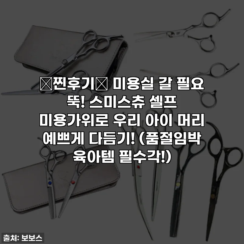 ⭐찐후기⭐ 미용실 갈 필요 뚝! 스미스츄 셀프 미용가위로 우리 아이 머리 예쁘게 다듬기! (품절임박 육아템 필수각!)