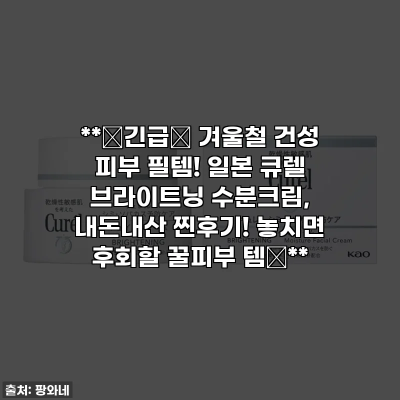 **🚨긴급🚨 겨울철 건성 피부 필템! 일본 큐렐 브라이트닝 수분크림, 내돈내산 찐후기! 놓치면 후회할 꿀피부 템✨**