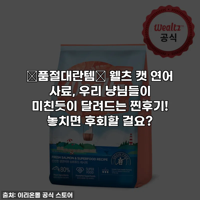 🚨품절대란템🚨 웰츠 캣 연어 사료, 우리 냥님들이 미친듯이 달려드는 찐후기! 놓치면 후회할 걸요?
