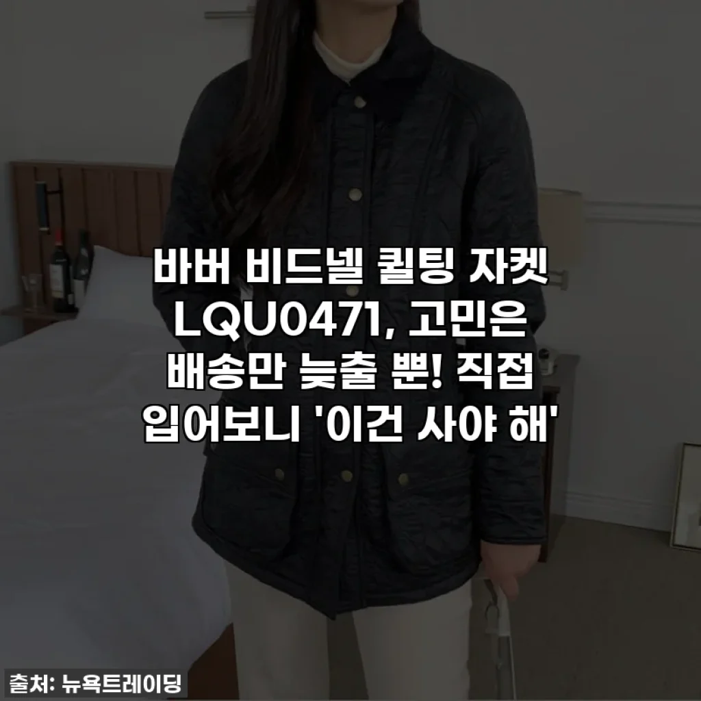 바버 비드넬 퀼팅 자켓 LQU0471, 고민은 배송만 늦출 뿐! 직접 입어보니 '이건 사야 해'