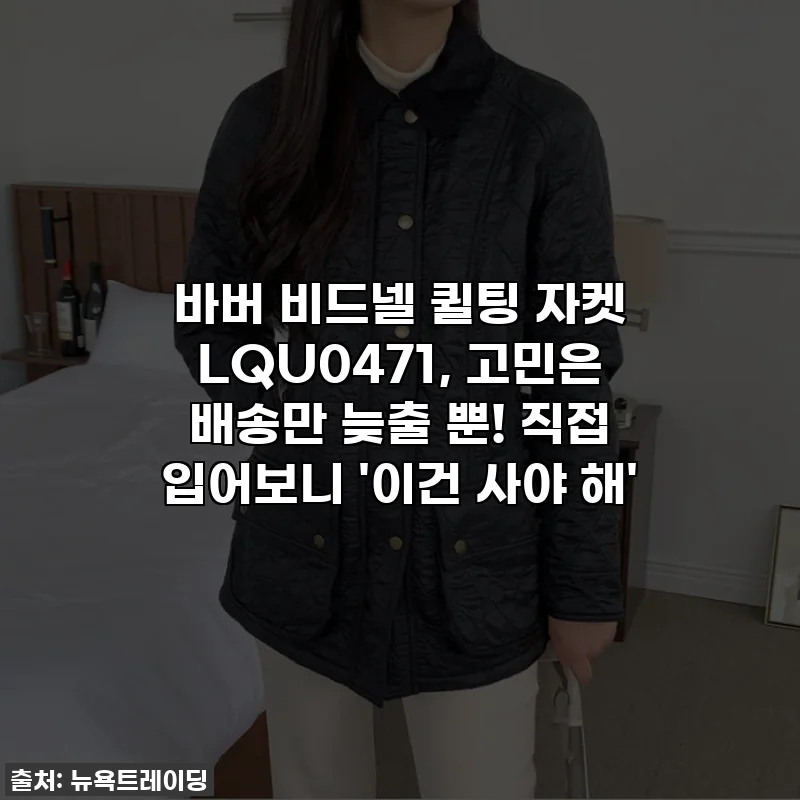 바버 비드넬 퀼팅 자켓 LQU0471, 고민은 배송만 늦출 뿐! 직접 입어보니 '이건 사야 해'