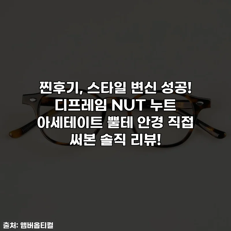 찐후기, 스타일 변신 성공! 디프레임 NUT 누트 아세테이트 뿔테 안경 직접 써본 솔직 리뷰!