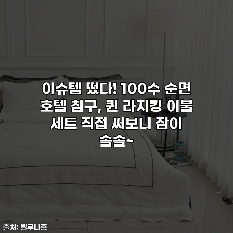 이슈템 떴다! 100수 순면 호텔 침구, 퀸 라지킹 이불 세트 직접 써보니 잠이 솔솔~
