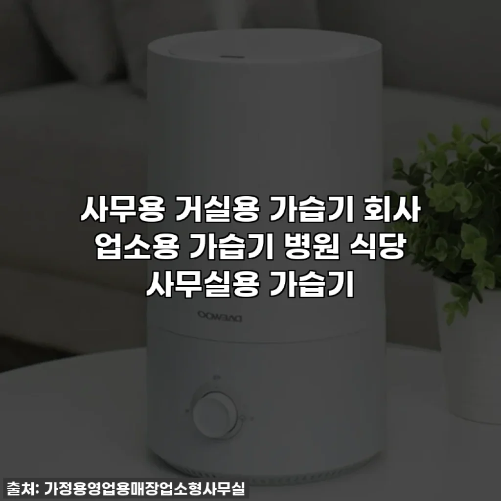 사무용 거실용 가습기 회사 업소용 가습기 병원 식당 사무실용 가습기