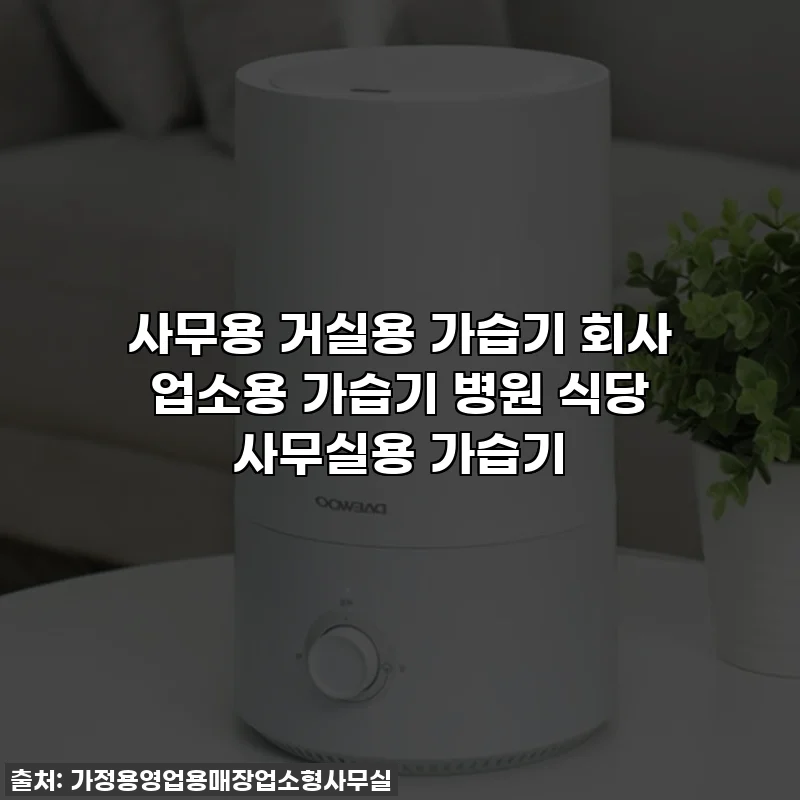 사무용 거실용 가습기 회사 업소용 가습기 병원 식당 사무실용 가습기