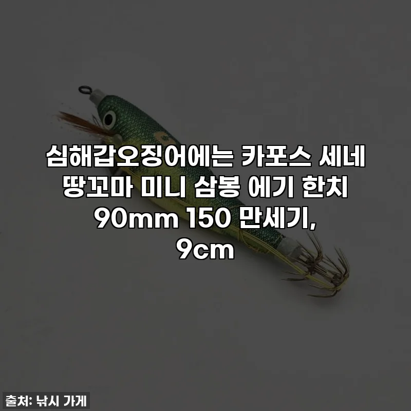 심해갑오징어에는 카포스 세네 땅꼬마 미니 삼봉 에기 한치 90mm 150 만세기, 9cm