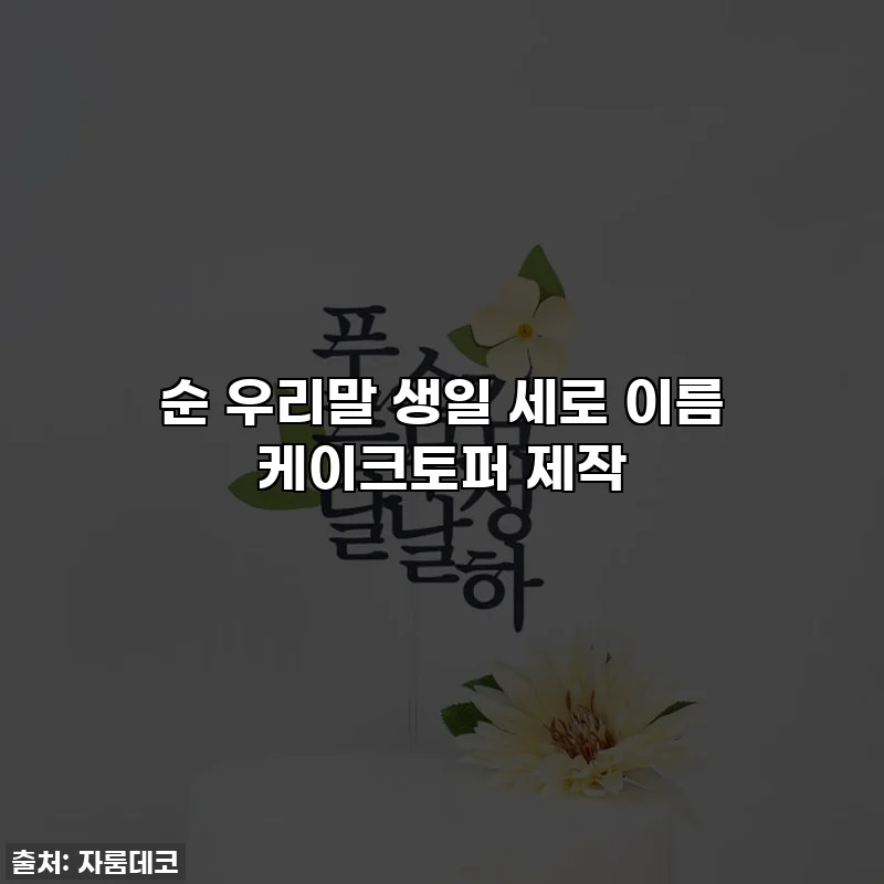 순 우리말 생일 세로 이름 케이크토퍼 제작