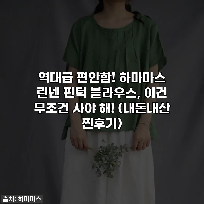 역대급 편안함! 하마마스 린넨 핀턱 블라우스, 이건 무조건 사야 해! (내돈내산 찐후기)