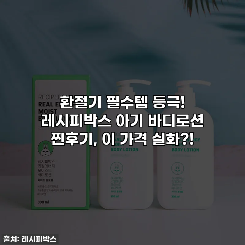 환절기 필수템 등극! 레시피박스 아기 바디로션 찐후기, 이 가격 실화?!