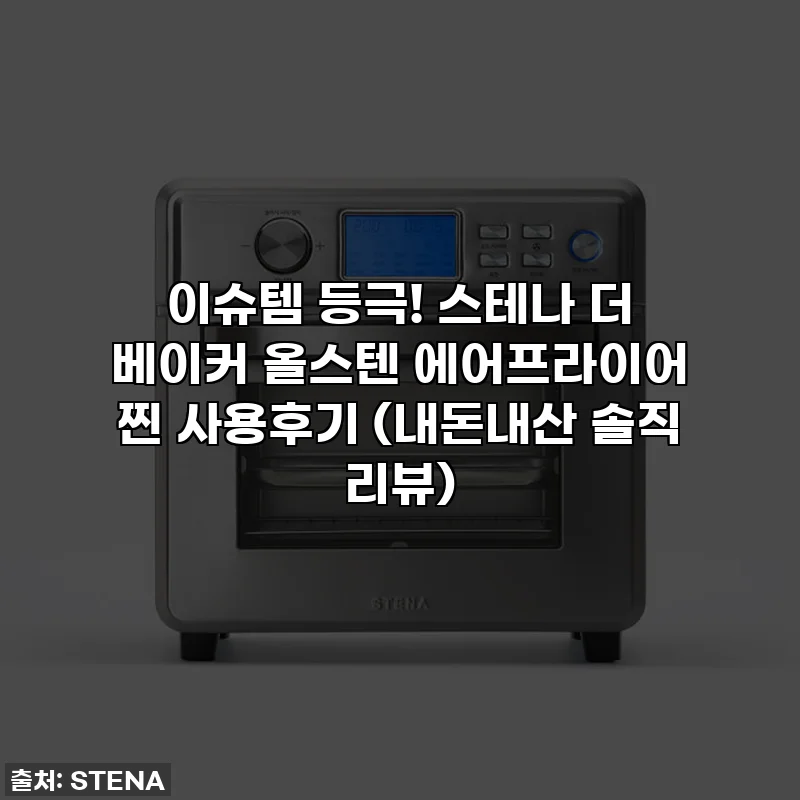 이슈템 등극! 스테나 더 베이커 올스텐 에어프라이어 찐 사용후기 (내돈내산 솔직 리뷰)