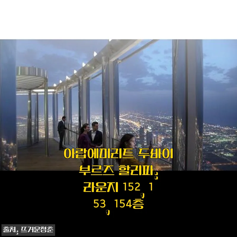아랍에미리트 두바이 부르즈 할리파 라운지 152, 153, 154층 이용 후기