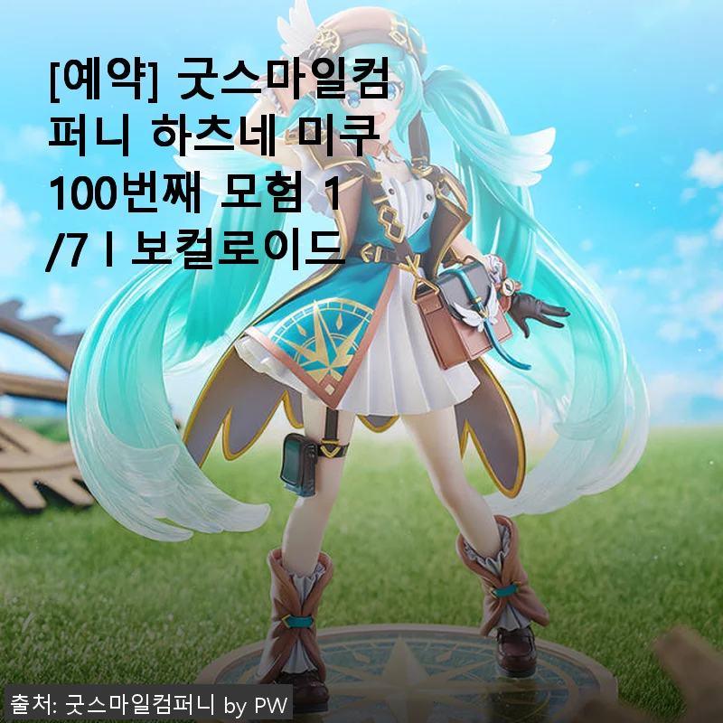 굿스마일컴퍼니 하츠네 미쿠 100번째 모험 1/7 보컬로이드 피규어 사용 후기