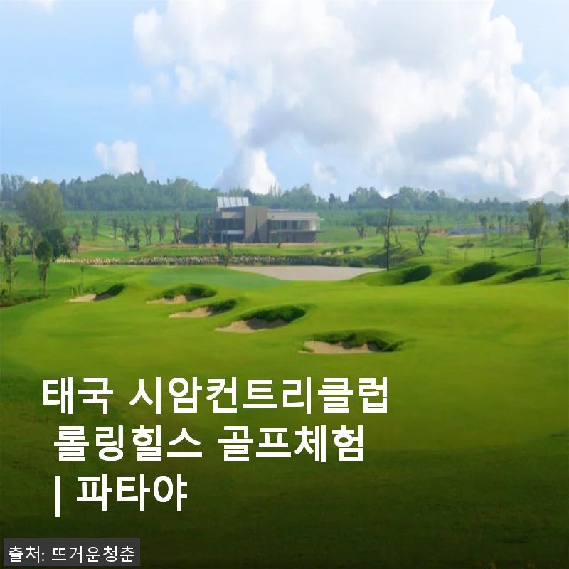 태국 시암컨트리클럽 롤링힐스 골프체험 후기 – 파타야에서 느낀 특별한 하루