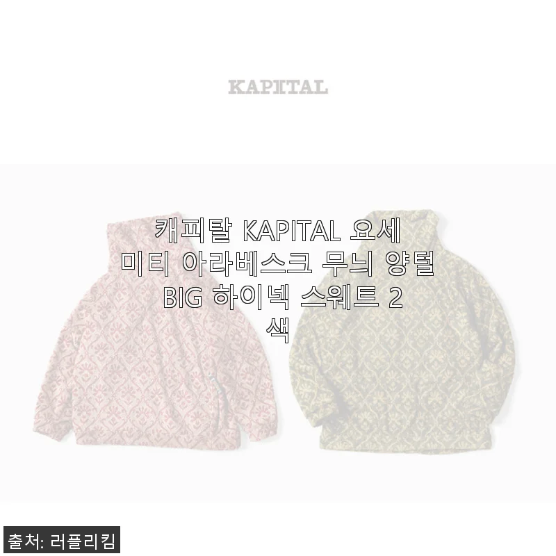 캐피탈 KAPITAL 요세미티 아라베스크 무늬 양털 BIG 하이넥 스웨트 2색 사용후기