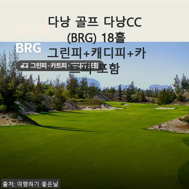 다낭 골프 다낭CC 18홀 그린피+캐디피+카트피 포함, 직접 경험한 생생 후기
