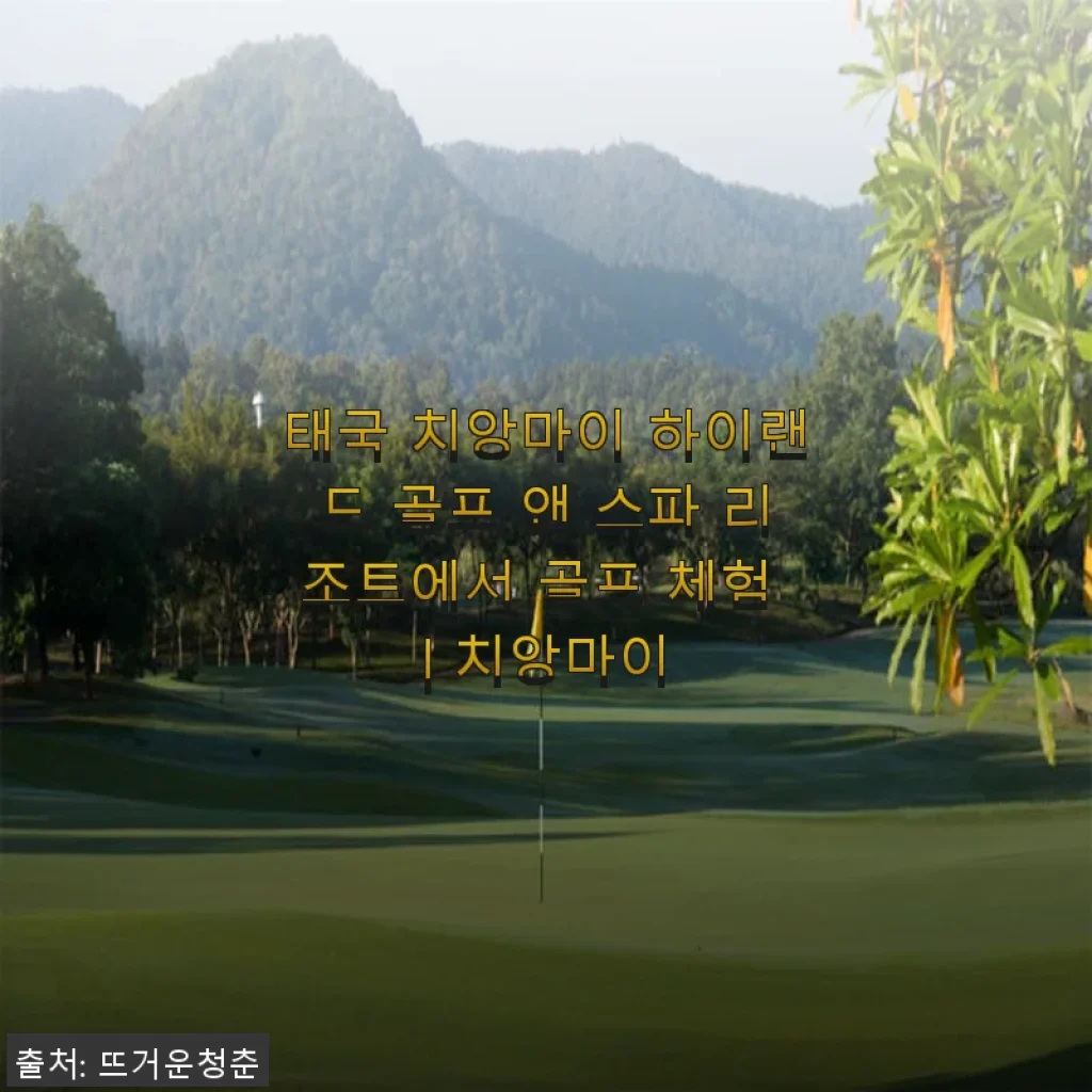 태국 치앙마이 하이랜드 골프 앤 스파 리조트 체험 후기