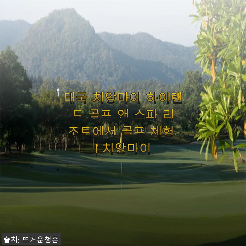 태국 치앙마이 하이랜드 골프 앤 스파 리조트 체험 후기