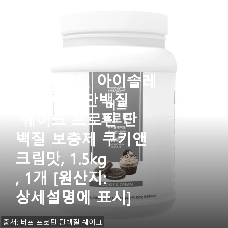 버프프로틴 아이솔레이트 WPI 쿠키앤크림맛 1.5kg 사용후기: 고소함과 깔끔함이 공존하는 단백질 쉐이크